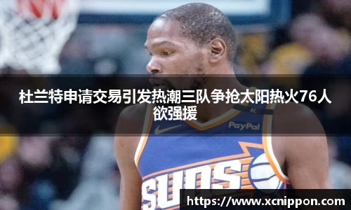 杜兰特申请交易引发热潮三队争抢太阳热火76人欲强援
