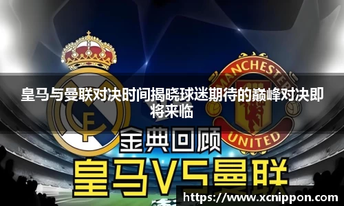 皇马与曼联对决时间揭晓球迷期待的巅峰对决即将来临